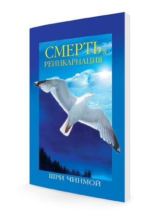 Смерть и реинкарнация. Шри Чинмой Смерть и реинкарнация. Шри Чинмой